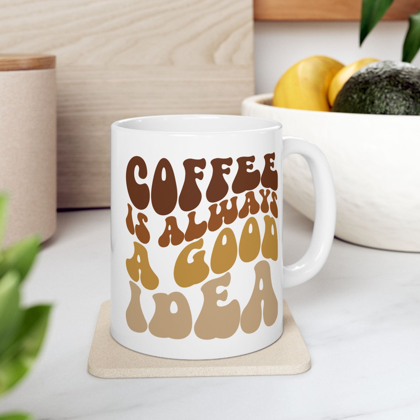 Coffee is Always A Good Idea- Coffee Mug